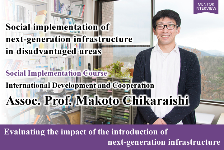 Social implementation of next-generation infrastructure in disadvantaged areas Social Implementation Course International Development and Cooperation Assoc. Prof. Makoto CHIKARAISHI Evaluating the impact of the introduction of next-generation infrastructure