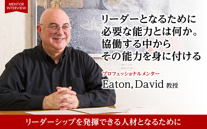 リーダーとなるために必要な能力とは何か。協働する中からその能力を身に付ける プロフェッショナルメンター Eaton,David 教授 リーダーシップを発揮できる人材となるために